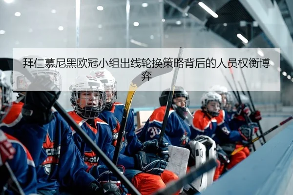 拜仁慕尼黑欧冠小组出线轮换策略背后的人员权衡博弈